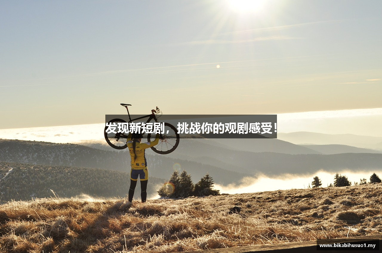 发现新短剧，挑战你的观剧感受！